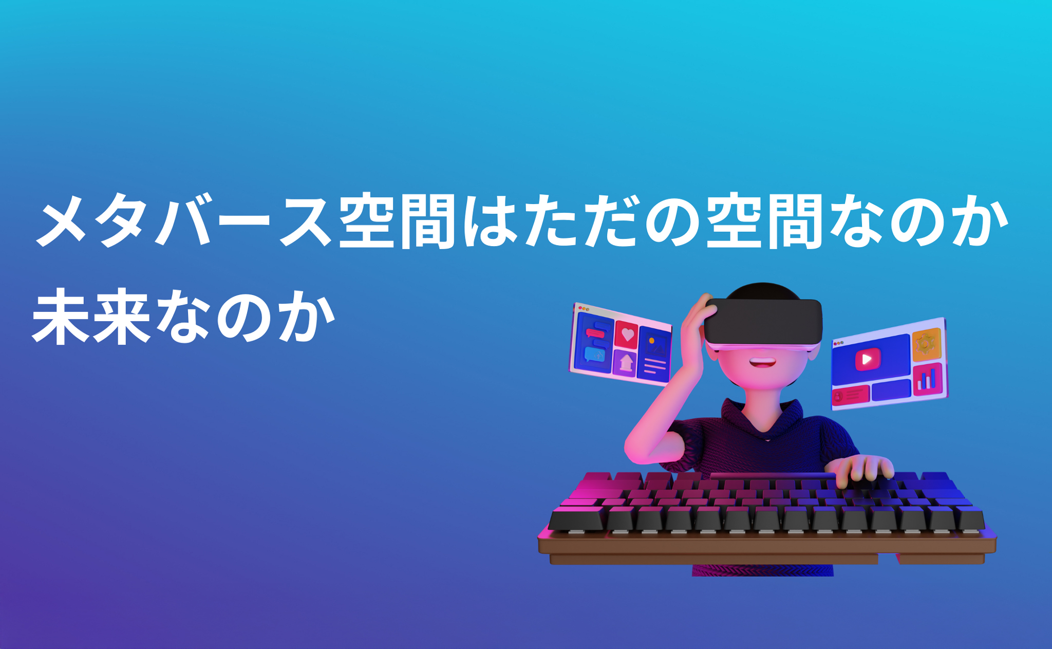 メタバース空間はただの空間なのか、未来なのか。
